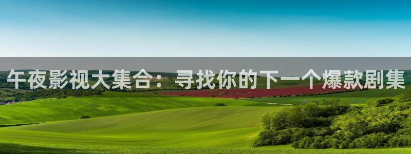 精东影业传媒公司：午夜影视大集合：寻找你的下一个爆款剧集