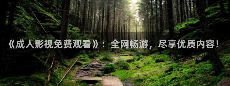 精东影业下载app：《成人影视免费观看》：全网畅游，尽享优质内容！