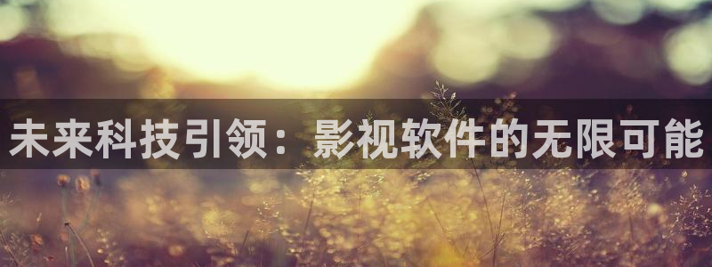 精东影业伦理：未来科技引领：影视软件的无限可能