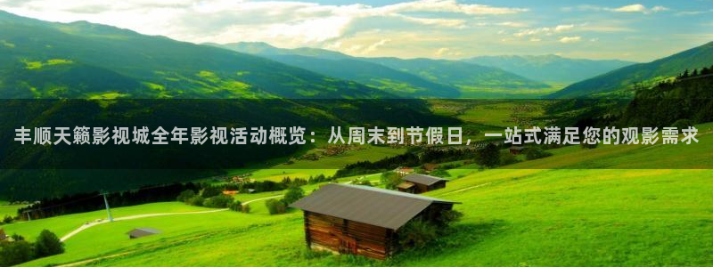 精东影业电视剧密友：丰顺天籁影视城全年影视活动概览：从周末到节假日，一站式满足您的观影需求